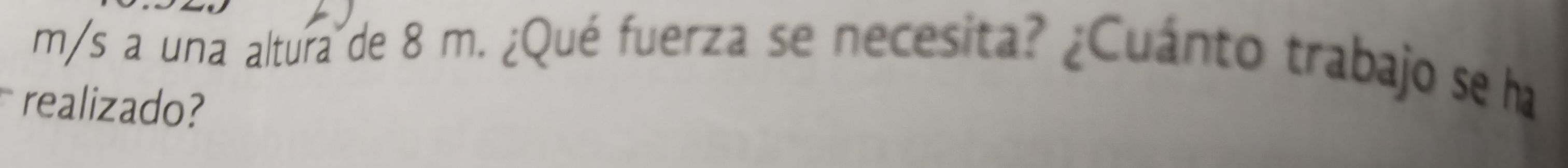 m/s a una altura de 8 m. ¿Qué fuerza se necesita? ¿Cuánto trabajo se ha 
realizado?