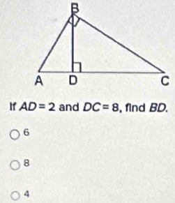 If AD=2 and DC=8 , find BD.
6
8
4