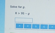 Solve for g.
8>95-g
< s =