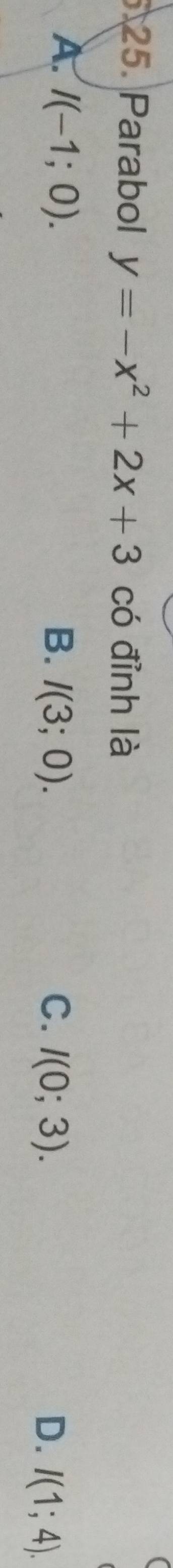 (
25. Parabol y=-x^2+2x+3 có đỉnh là
A. I(-1;0). B. I(3;0). C. I(0;3). D. I(1;4).