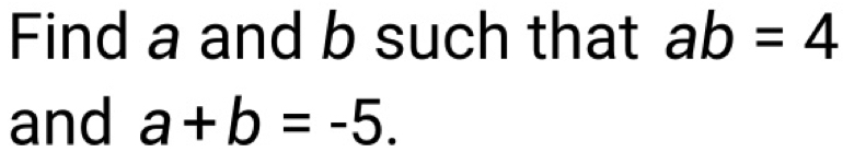 Find a and b such that ab=4
and a+b=-5.