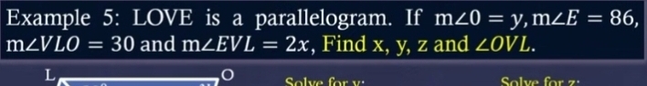 Example 5: LOVE is a parallelogram. If m∠ O=y, m∠ E=86,
m∠ VLO=30 and m∠ EVL=2x , Find x, y, z and ∠ OVL. 
L 
,C Solve for 1/^circ  Solve for 7°