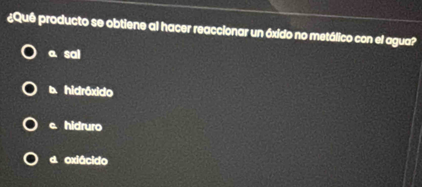 ¿Quê producto se obtiene al hacer reaccionar un óxido no metálico con el agua?
a、 sai
b. hidróxido
c. hidruro
a oxiácido