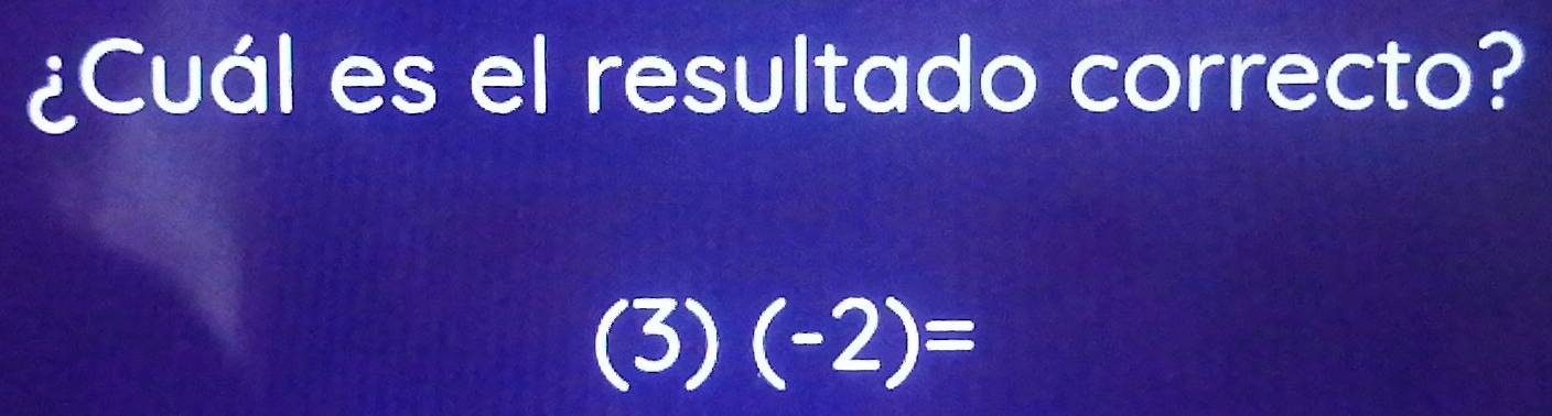 ¿Cuál es el resultado correcto? 
(3) (-2)=