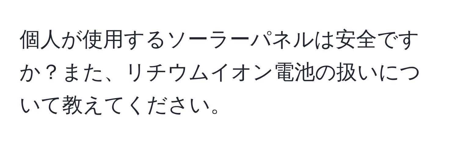 個人が使用するソーラーパネルは安全ですか？また、リチウムイオン電池の扱いについて教えてください。