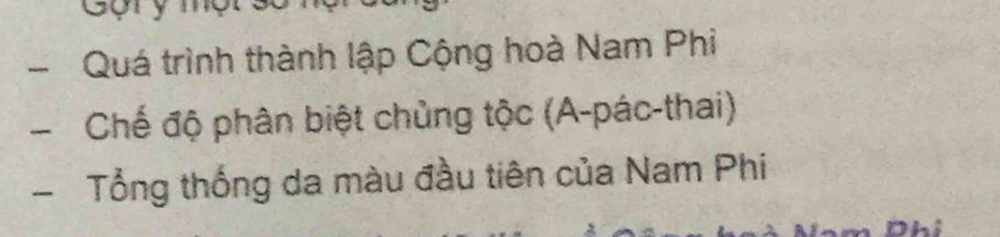 Gorym 
- Quá trình thành lập Cộng hoà Nam Phi 
Chế độ phân biệt chủng tộc (A-pác-thai) 
- Tổng thống da màu đầu tiên của Nam Phi