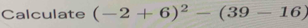 Calculate (-2+6)^2-(39-16)