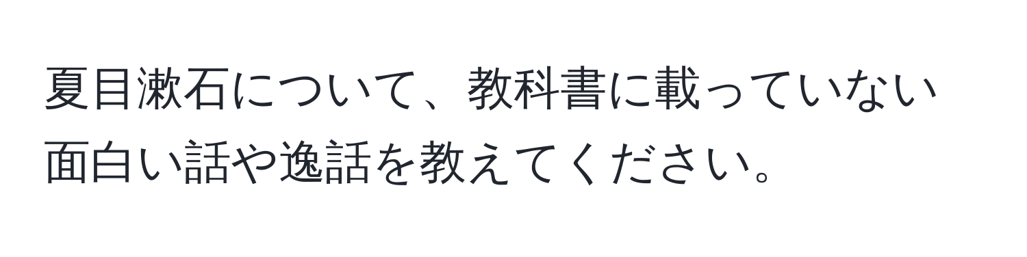 夏目漱石について、教科書に載っていない面白い話や逸話を教えてください。