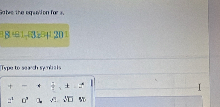 Solve the equation for s. 
B8+81-531841201 
Type to search symbols 
+ 
 □ /□   i ± □^(0°
□ ^2) □^3 □ _0 sqrt(0). sqrt[3](□ ) sqrt[0](□ )