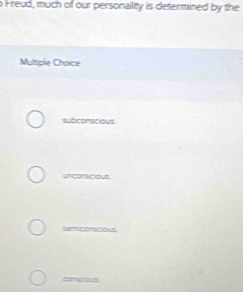 Freud, much of our personality is determined by the
Muttiple Choice
subcoracious
WNCDTSCOUS
semicorscious