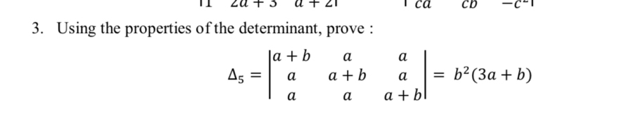 2a+3 a+21
3. Using the properties of the determinant, prove :
Delta _5=beginvmatrix a+b&a&a a&a+b&a a&a&a+bendvmatrix =b^2(3a+b)