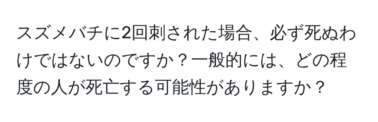 スズメバチに2回刺された場合、必ず死ぬわけではないのですか？一般的には、どの程度の人が死亡する可能性がありますか？