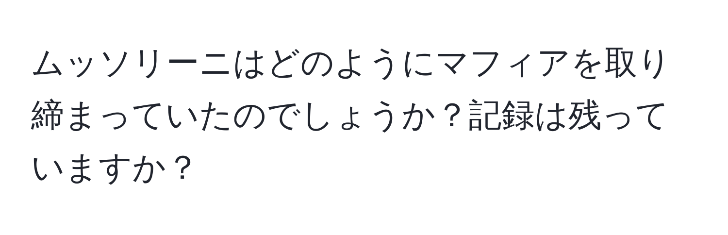 ムッソリーニはどのようにマフィアを取り締まっていたのでしょうか？記録は残っていますか？