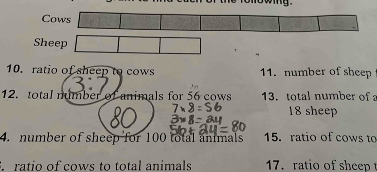 Cows 
Sheep 
10. ratio of sheep to cows 11. number of sheep 
12. total number of animals for 56 cows 13. total number of
18 sheep 
4. number of sheep for 100 total animals 15. ratio of cows to 
. ratio of cows to total animals 17. ratio of sheep