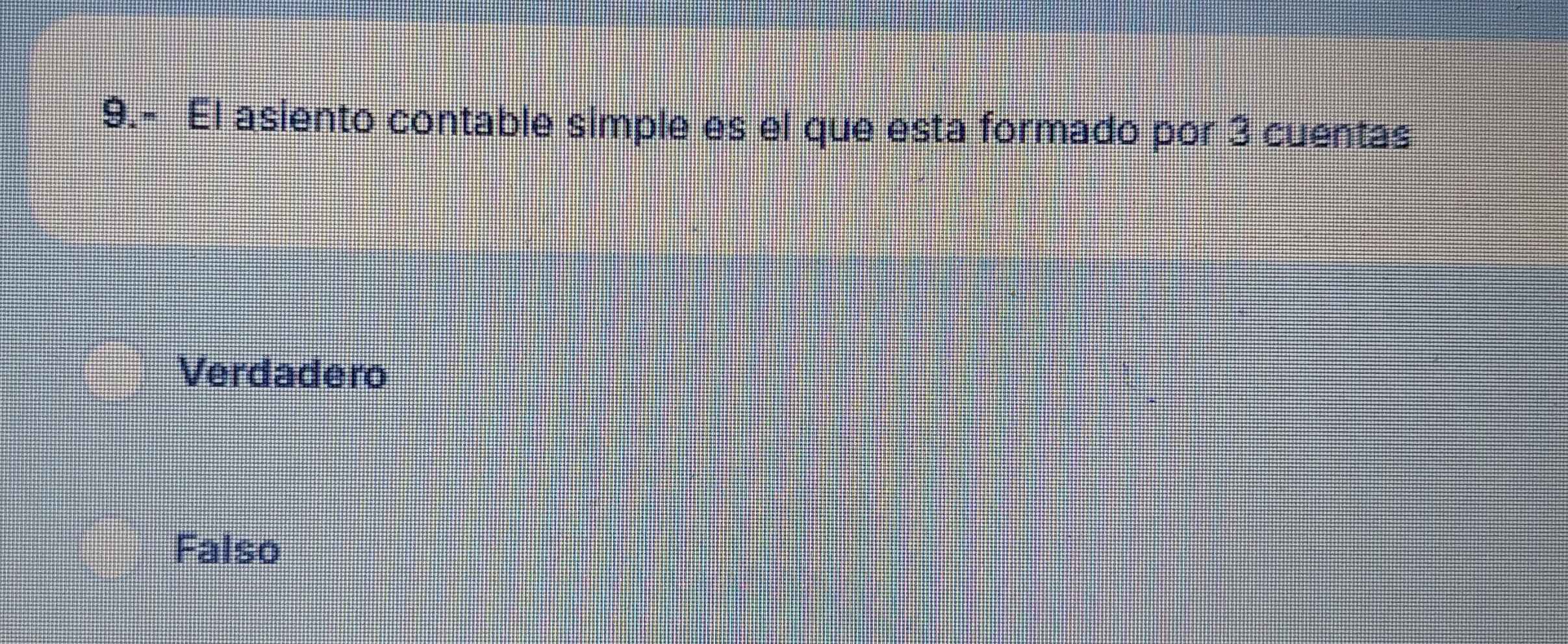 9.- El asiento contable simple es el que esta formado por 3 cuentas
Verdadero
Falso