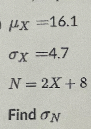 mu _X=16.1
sigma _X=4.7
N=2X+8
Find σN