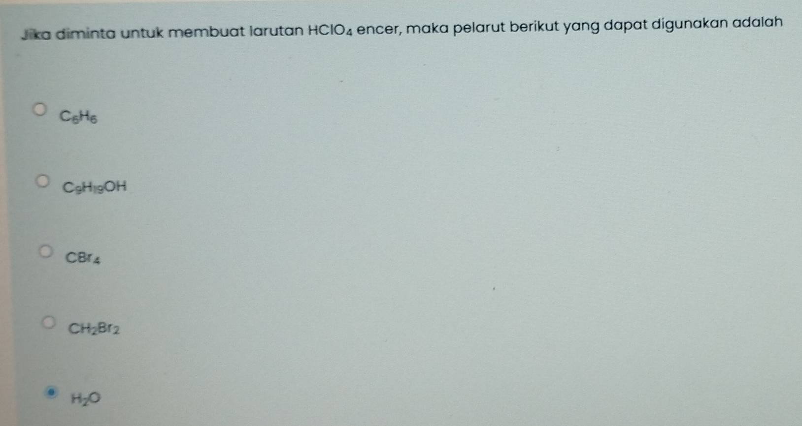 Jika diminta untuk membuat larutan HClO_4 encer, maka pelarut berikut yang dapat digunakan adalah
C_6H_6
C_9H_19OH
CBr_4
CH_2Br_2
H_2O