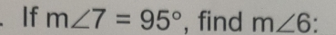 、If m∠ 7=95° , find m∠ 6