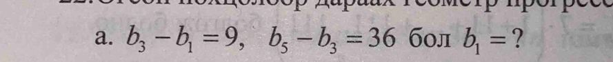 b_3-b_1=9, b_5-b_3=36 б0л b_1= ?