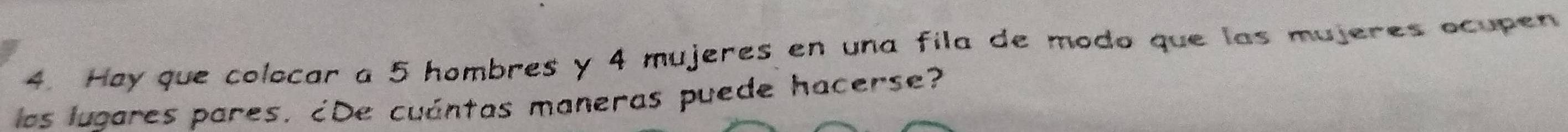 Hay que colocar a 5 hombres y 4 mujeres en una fila de modo que las mujeres ocupen 
los lugares pares. ¿De cuántas maneras puede hacerse?