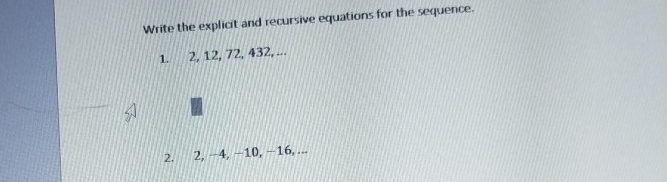 Write the explicit and recursive equations for the sequence. 
1. 2, 12, 72, 432, ... 
2. 2, −4, −10, −16, ...