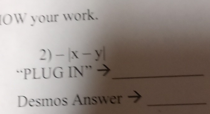 OW your work. 
2) -|x-y|
“PLUG IN”_ 
Desmos Answer_