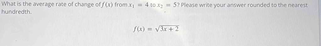 What is the average rate of change of f(x) from x_1=4 to x_2=5 ? Please write your answer rounded to the nearest 
hundredth.
f(x)=sqrt(3x+2)