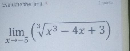 Evaluate the limit. * 2 points
limlimits _xto -5(sqrt[3](x^3-4x+3))