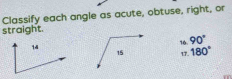 Classify each angle as acute, obtuse, right, or 
straight. 
16. 90°
17. 180°
I