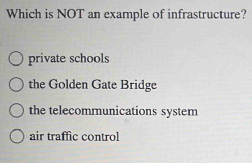 Which is NOT an example of infrastructure?
private schools
the Golden Gate Bridge
the telecommunications system
air traffic control