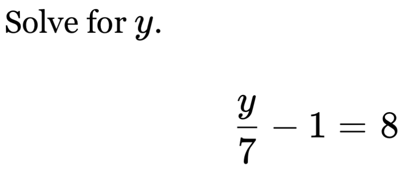 Solve for y.
 y/7 -1=8