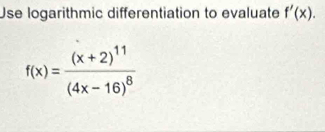 Use logarithmic differentiation to evaluate f'(x).
f(x)=frac (x+2)^11(4x-16)^8