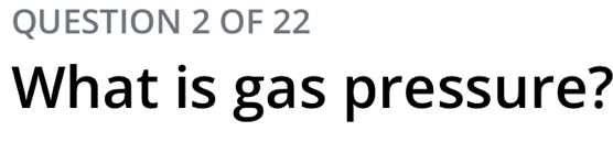 OF 22 
What is gas pressure?