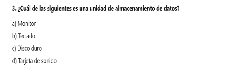 ¿Cuál de las siguientes es una unidad de almacenamiento de datos?
a) Monitor
b) Teclado
c) Disco duro
d) Tarjeta de sonido