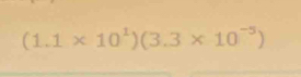 (1.1* 10^1)(3.3* 10^(-5))