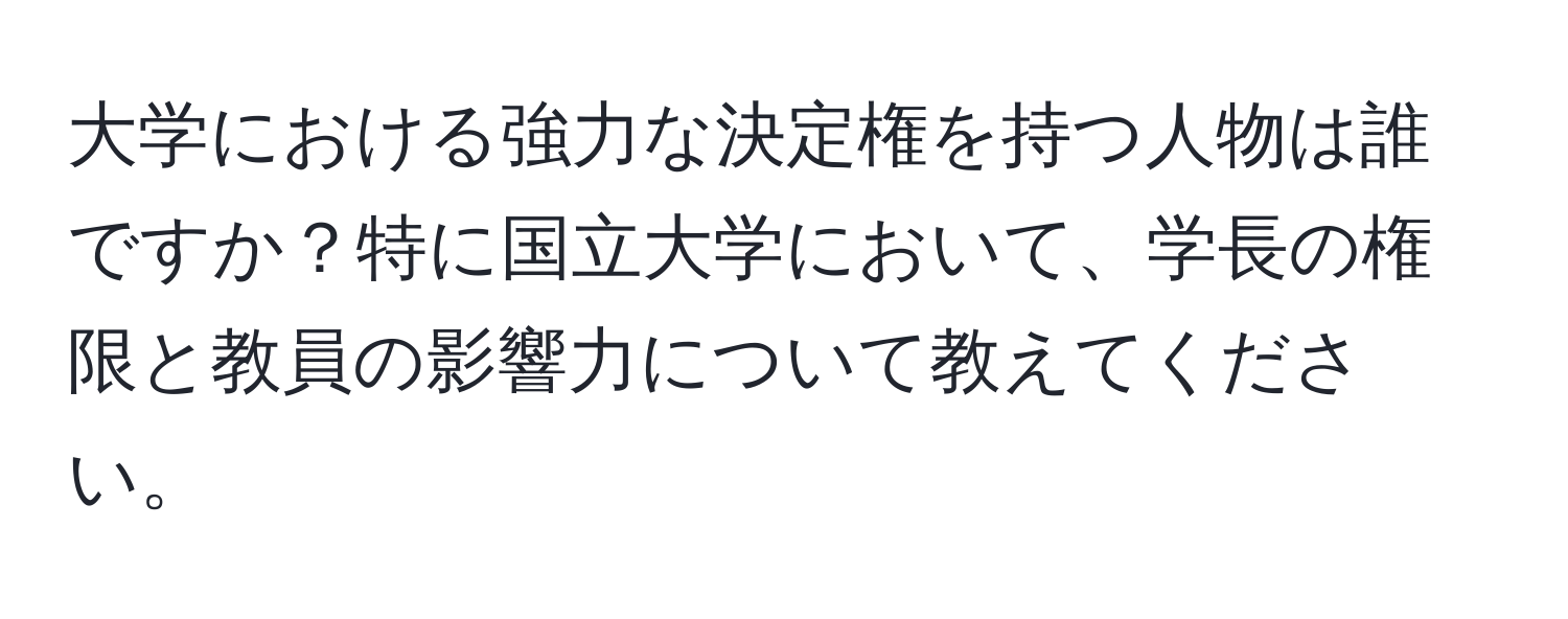 大学における強力な決定権を持つ人物は誰ですか？特に国立大学において、学長の権限と教員の影響力について教えてください。