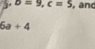 b=9, c=5 , and
6a+4