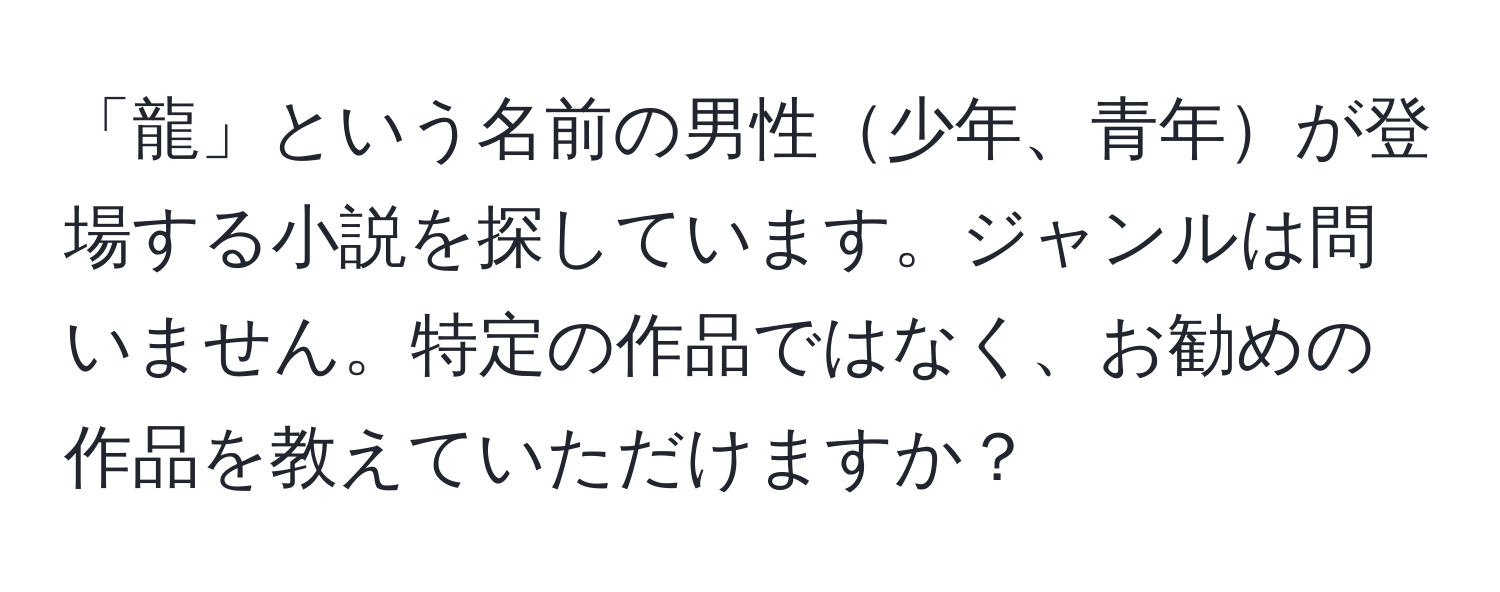 「龍」という名前の男性少年、青年が登場する小説を探しています。ジャンルは問いません。特定の作品ではなく、お勧めの作品を教えていただけますか？