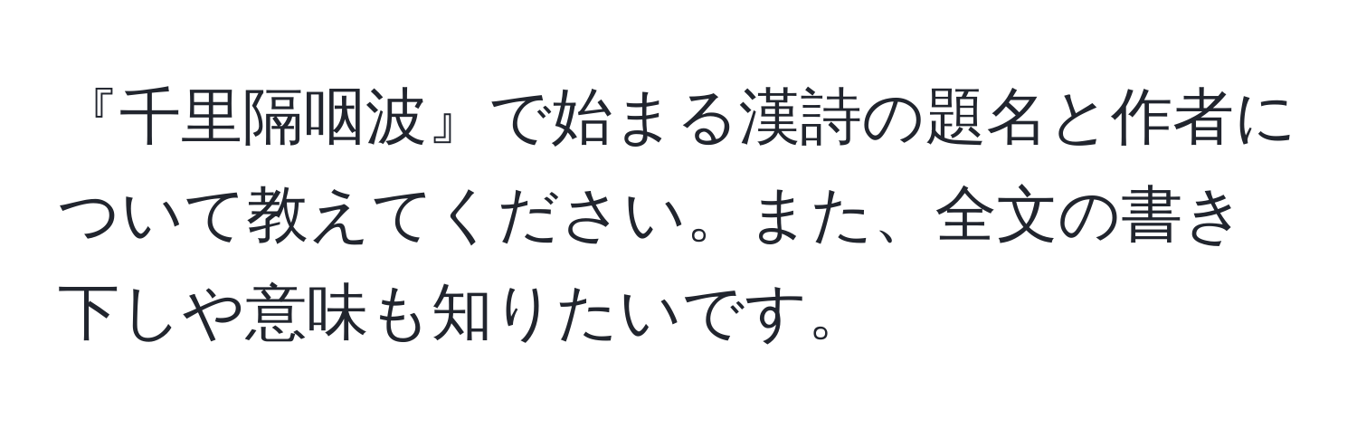 『千里隔咽波』で始まる漢詩の題名と作者について教えてください。また、全文の書き下しや意味も知りたいです。