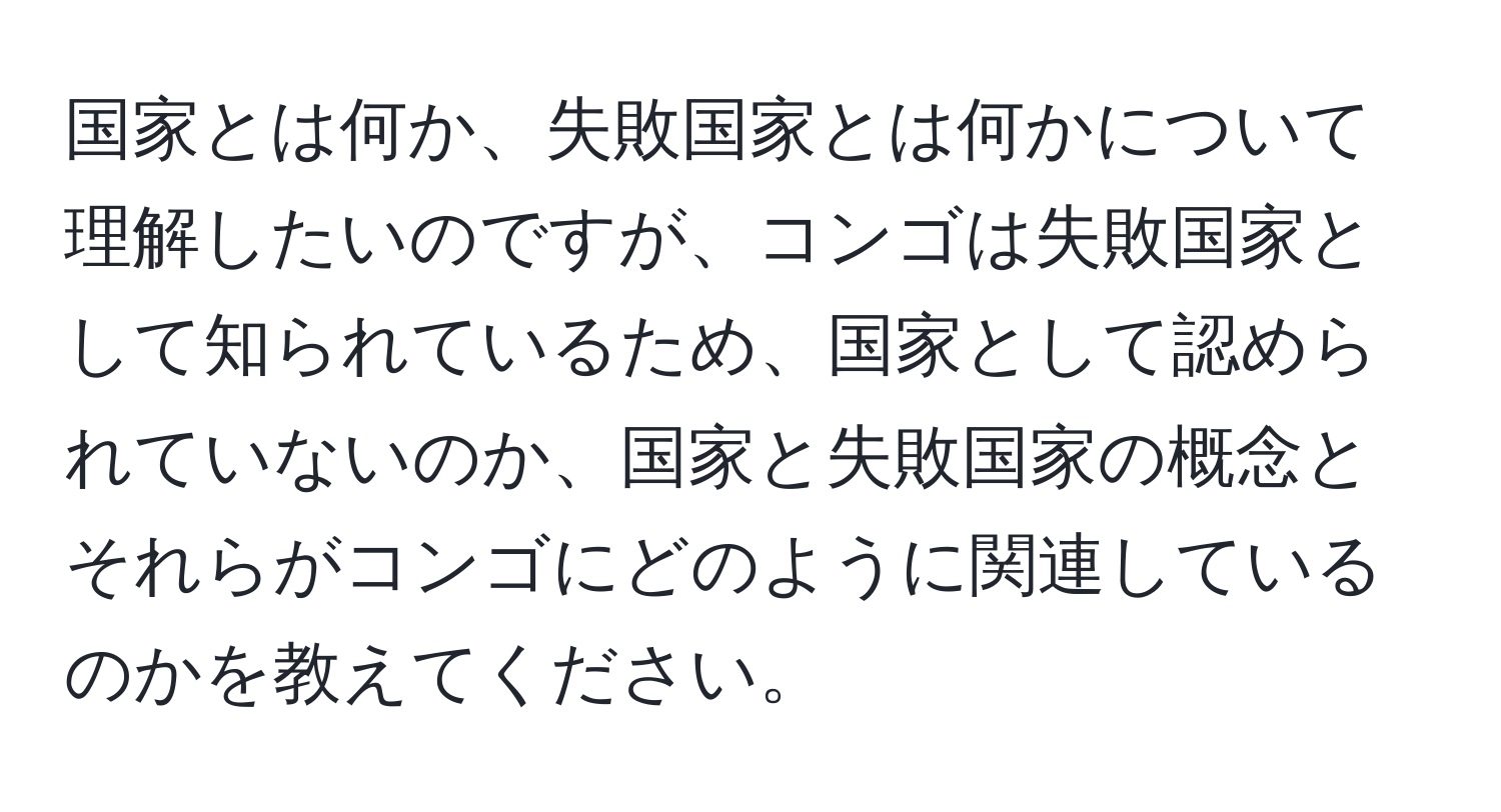 国家とは何か、失敗国家とは何かについて理解したいのですが、コンゴは失敗国家として知られているため、国家として認められていないのか、国家と失敗国家の概念とそれらがコンゴにどのように関連しているのかを教えてください。