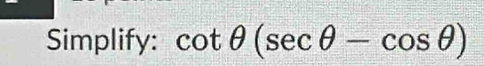 Simplify: cot θ (sec θ -cos θ )