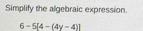 Simplify the algebraic expression.
6-5[4-(4y-4)]