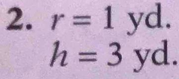 r=1yd.
h=3yd.