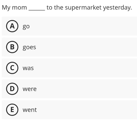 My mom _to the supermarket yesterday.
A go
B goes
C was
D were
E went