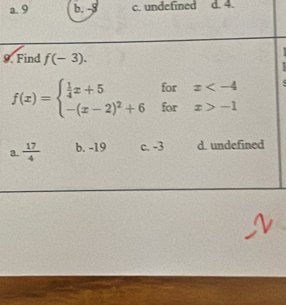 a 9 b. -8 c. undefined d. 4.
9. Find f(-3).
f(x)=beginarrayl  1/4 x+5forx -1endarray.
a.  17/4  b. -19 c. -3 d. undefined