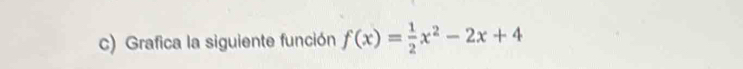 Grafica la siguiente función f(x)= 1/2 x^2-2x+4