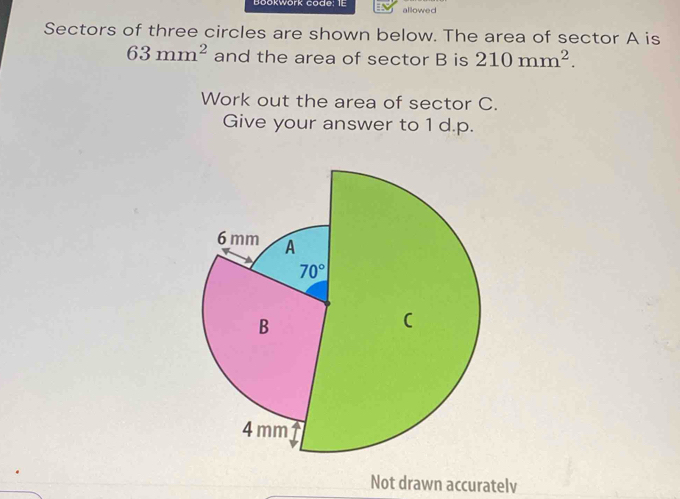 Bookwork code: 1t allowed
Sectors of three circles are shown below. The area of sector A is
63mm^2 and the area of sector B is 210mm^2.
Work out the area of sector C.
Give your answer to 1 d.p.
Not drawn accuratelv