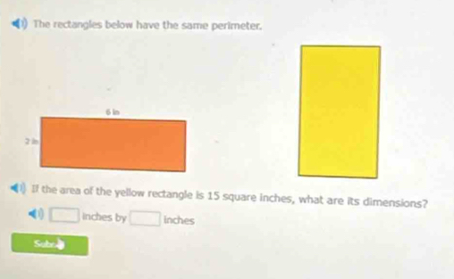 The rectangles below have the same perimeter.
) If the area of the yellow rectangle is 15 square inches, what are its dimensions?
(1) □ inches by □ inches
Sube