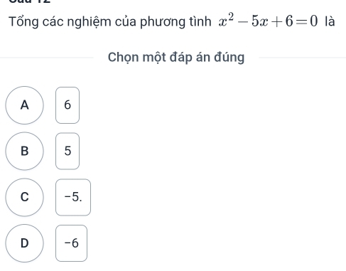 Tổng các nghiệm của phương tình x^2-5x+6=0 là
Chọn một đáp án đúng
A 6
B 5
C -5.
D -6