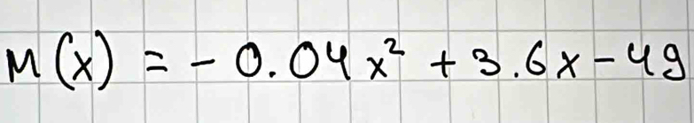 M(x)=-0.04x^2+3.6x-49